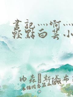 书记灬啊灬啊灬轻点白芸小说