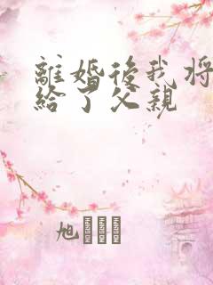 离婚后我将自己给了父亲