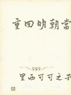 重回明朝当皇帝