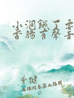 小洞饿了要吃大香肠有声音