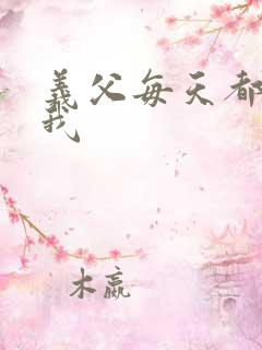 义父每天都来压我