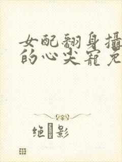 女配翻身摄政王的心尖宠免费阅读