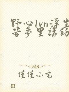 野心1vn浮生若梦里讲的什么