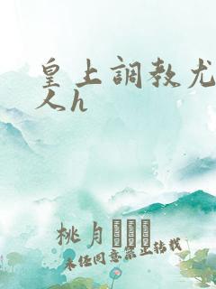 皇上调教尤物美人h