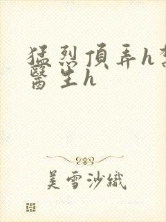 猛烈顶弄h禁欲医生h