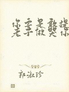 你要是敢提分手老子做哭你