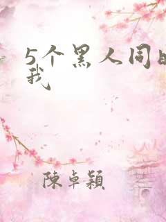 5个黑人同时玩我