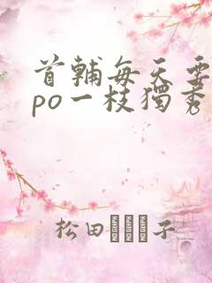 首辅每天要不够po一枝独秀