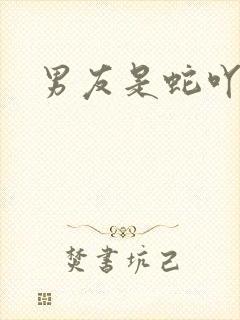 男友是蛇吖小说