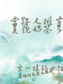 当路人拥有绝世美貌奶茶多糖