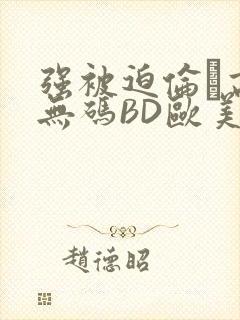 强被迫伦姧高潮无码BD欧美视频