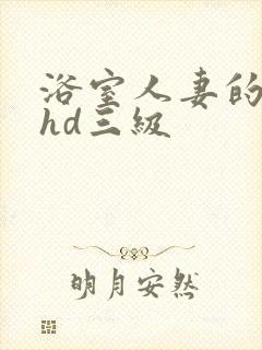 浴室人妻的情欲hd三级