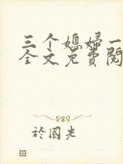 三个媳妇一锅烩全文免费阅读