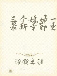 三个媳妇一锅烩最新章节更新