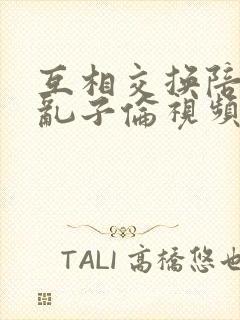 互相交换陪读妇乱子伦视频