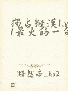 独占糙汉1.v1最火的一句