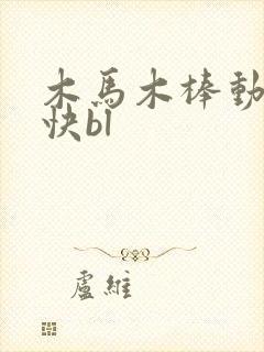 木马木棒动得好快bl