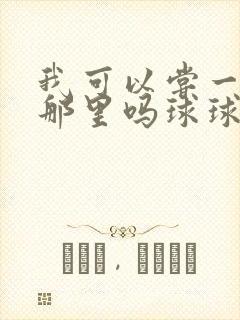 我可以尝一下你那里吗球球