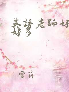 英语老师好软水好多