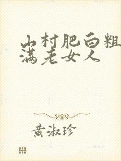 山村肥白粗腿丰满老女人
