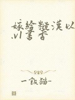 嫁给糙汉以后1.v1书香