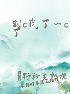 别c我了～c烂了