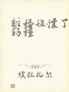 离婚姐怀了亲弟的种