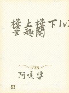 楼上楼下1v2笔趣阁