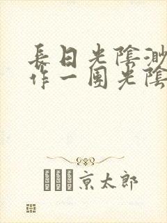 长日光阴渺渺乱作一团光阴似箭