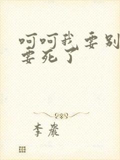 呵呵我要别停我要死了