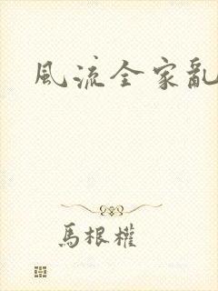 风流全家乱