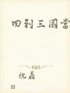 回到三国当保镖