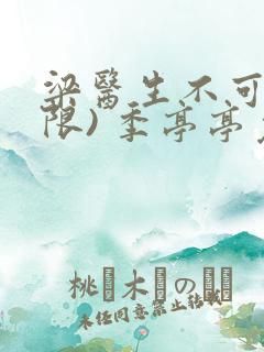 梁医生不可以(限) 季亭亭免费阅读