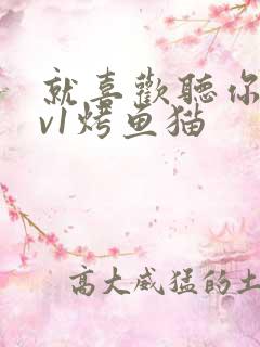 就喜欢听你叫1v1烤鱼猫