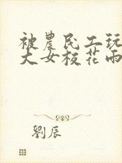 被农民工玩的四大女校花雨薇