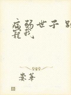 病弱世子 别太宠我