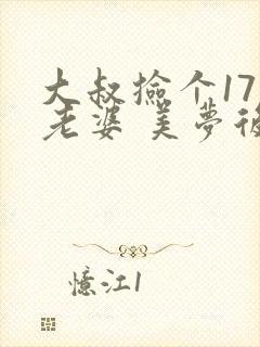 大叔捡个17岁老婆 美梦后却想哭