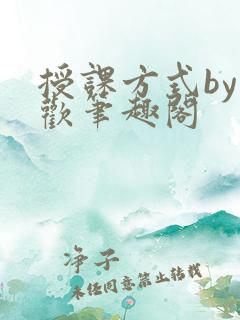 授课方式by清欢笔趣阁