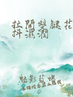 拉开双腿花蒂颤抖湿润