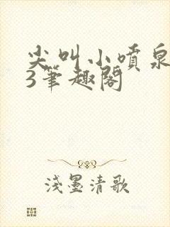 尖叫小喷泉1v3笔趣阁