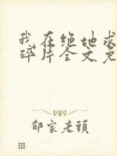 我在绝地求生捡碎片全文免费阅读