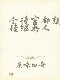 全后宫都想让朕后继无人