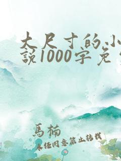 大尺寸的小黄说说1000字免费阅读