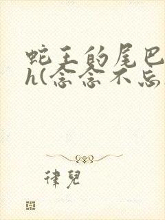 蛇王的尾巴高ah(念念不忘)