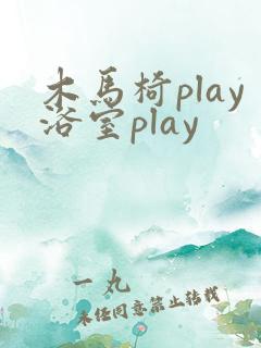 木马椅play浴室play