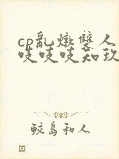 cp乱炖双人床吱吱吱知玖番外