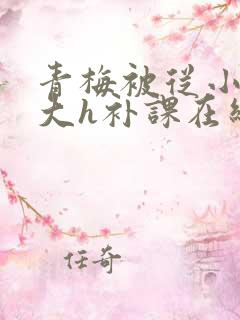 青梅被从小c到大h补课在线观看