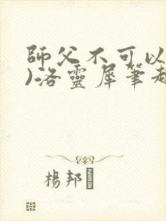 师父不可以(限)洛灵犀笔趣阁