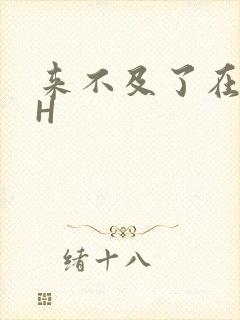 来不及了在车CH