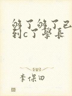 够了够了已经满到c了学长